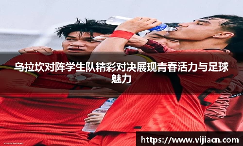 乌拉坎对阵学生队精彩对决展现青春活力与足球魅力